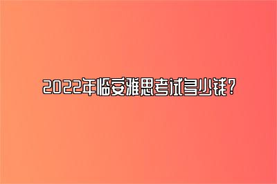 2022年临安雅思考试多少钱? 