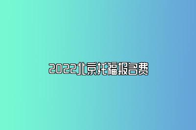 2022北京托福报名费