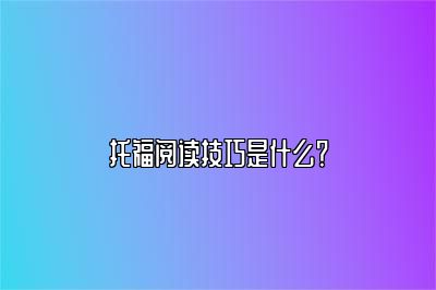 托福阅读技巧是什么？
