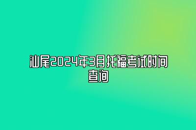 汕尾2024年3月托福考试时间查询