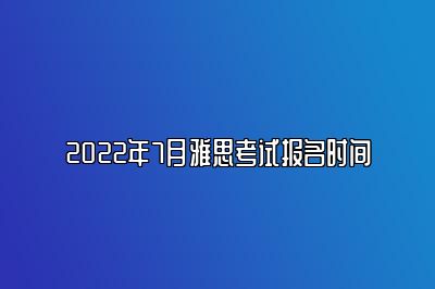 2022年7月雅思考试报名时间