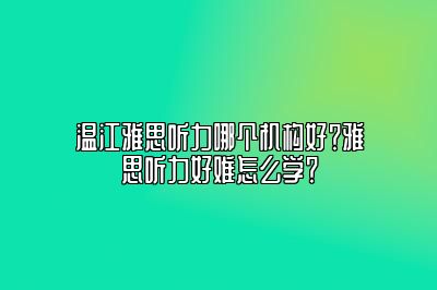 温江雅思听力哪个机构好？雅思听力好难怎么学？