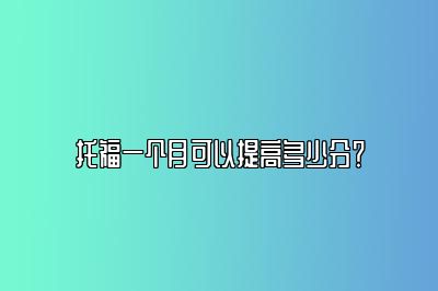 托福一个月可以提高多少分？