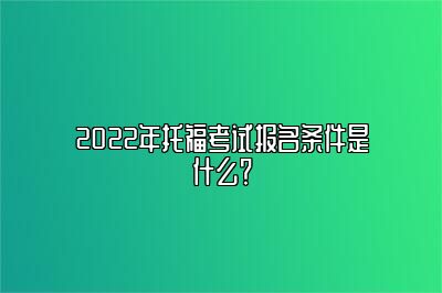 2022年托福考试报名条件是什么？