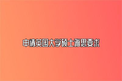 申请英国大学硕士雅思要求