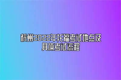 杭州2022年托福考试地点及具体考试流程