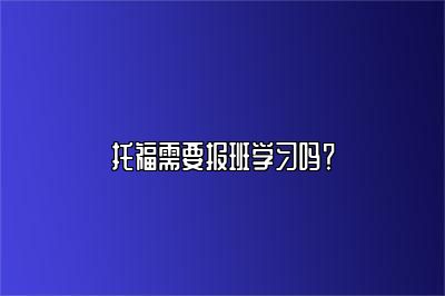 托福需要报班学习吗？