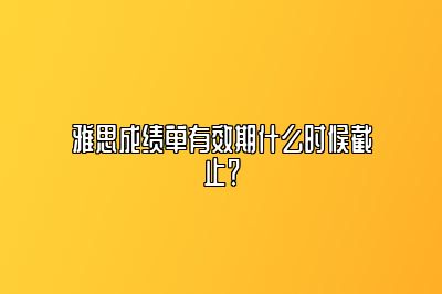 雅思成绩单有效期什么时候截止？