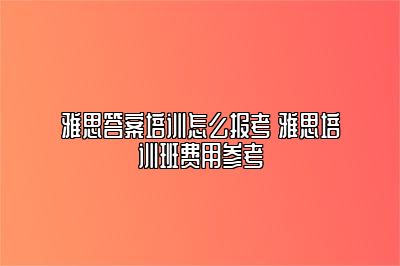 雅思答案培训怎么报考 雅思培训班费用参考