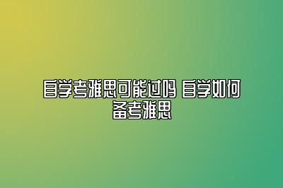 自学考雅思可能过吗 自学如何备考雅思