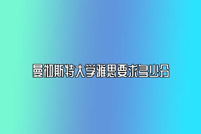 曼彻斯特大学雅思要求多少分