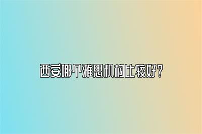 西安哪个雅思机构比较好？