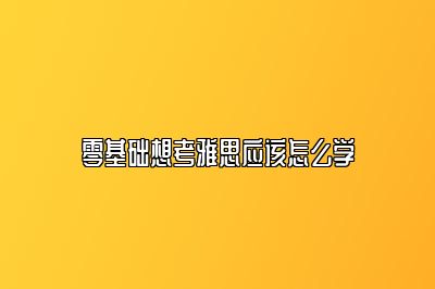 零基础想考雅思应该怎么学