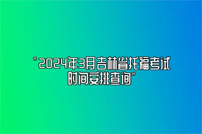 2024年3月份吉林省托福考试的具体日期