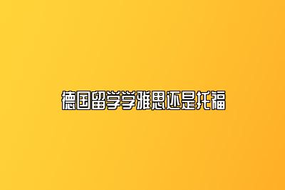 德国留学学雅思还是托福