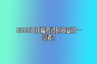 2022年托福考试时间安排一览表？