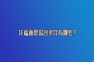 托福雅思报名条件有哪些？