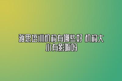 雅思培训机构有哪些好 机构大小有影响吗