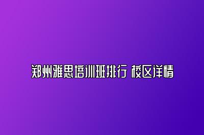 郑州雅思培训班排行 校区详情
