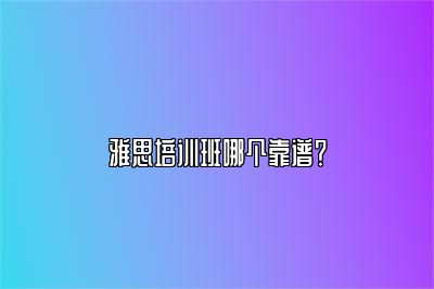 雅思培训班哪个靠谱？