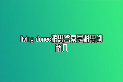 living dunes雅思答案是雅思剑桥几