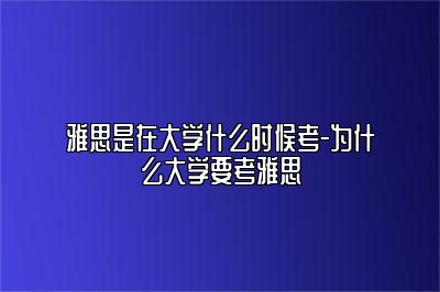 雅思是在大学什么时候考-为什么大学要考雅思