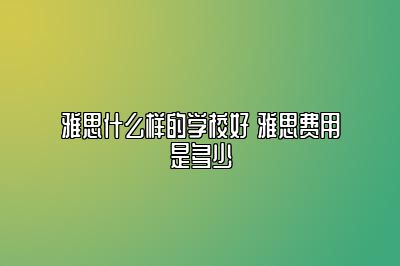 雅思什么样的学校好 雅思费用是多少