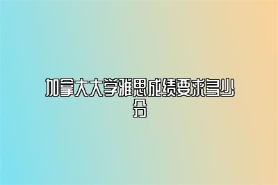 加拿大大学雅思成绩要求多少分