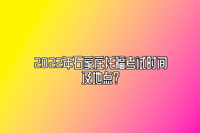 2022年石家庄托福考试时间及地点？