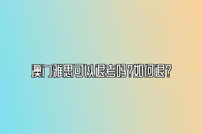 澳门雅思可以退考吗？如何退？