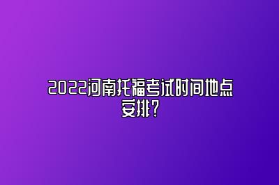 2022河南托福考试时间地点安排？