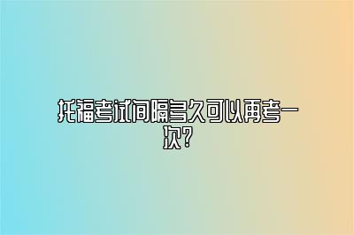 托福考试间隔多久可以再考一次?