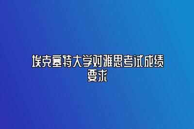 埃克塞特大学对雅思考试成绩要求