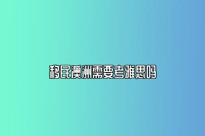 移民澳洲需要考雅思吗