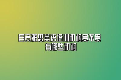 自贡雅思英语培训机构贵不贵 有哪些机构