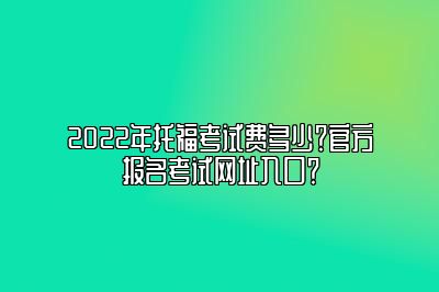 2022年托福考试费多少？官方报名考试网址入口？