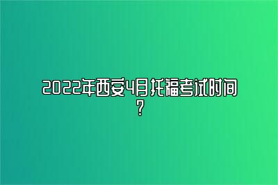 2022年西安4月托福考试时间?