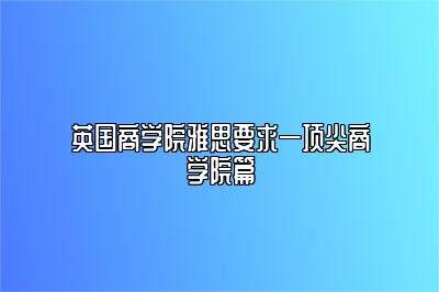 英国商学院雅思要求—顶尖商学院篇