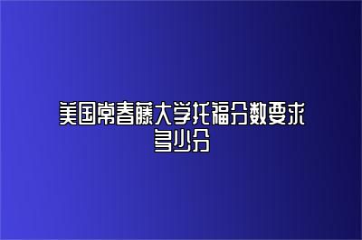 美国常春藤大学托福分数要求多少分