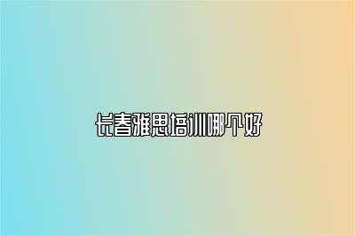 长春雅思培训哪个好