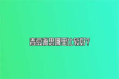 青岛雅思哪里比较好？