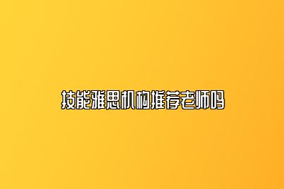 技能雅思机构推荐老师吗