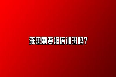 雅思需要报培训班吗？