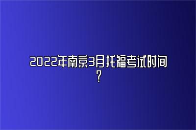 2022年南京3月托福考试时间？