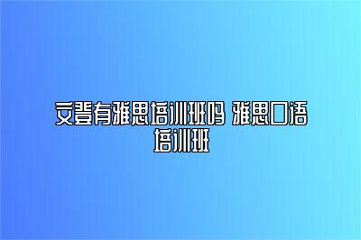 文登有雅思培训班吗 雅思口语培训班