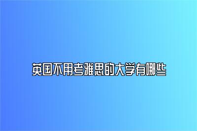 英国不用考雅思的大学有哪些