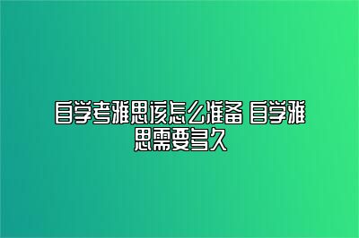 自学考雅思该怎么准备 自学雅思需要多久