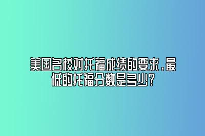 美国名校对托福成绩的要求，最低的托福分数是多少？