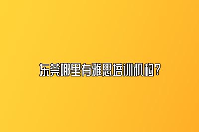 东莞哪里有雅思培训机构?