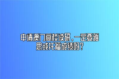 申请澳门高校读研，一定要雅思或托福成绩吗？